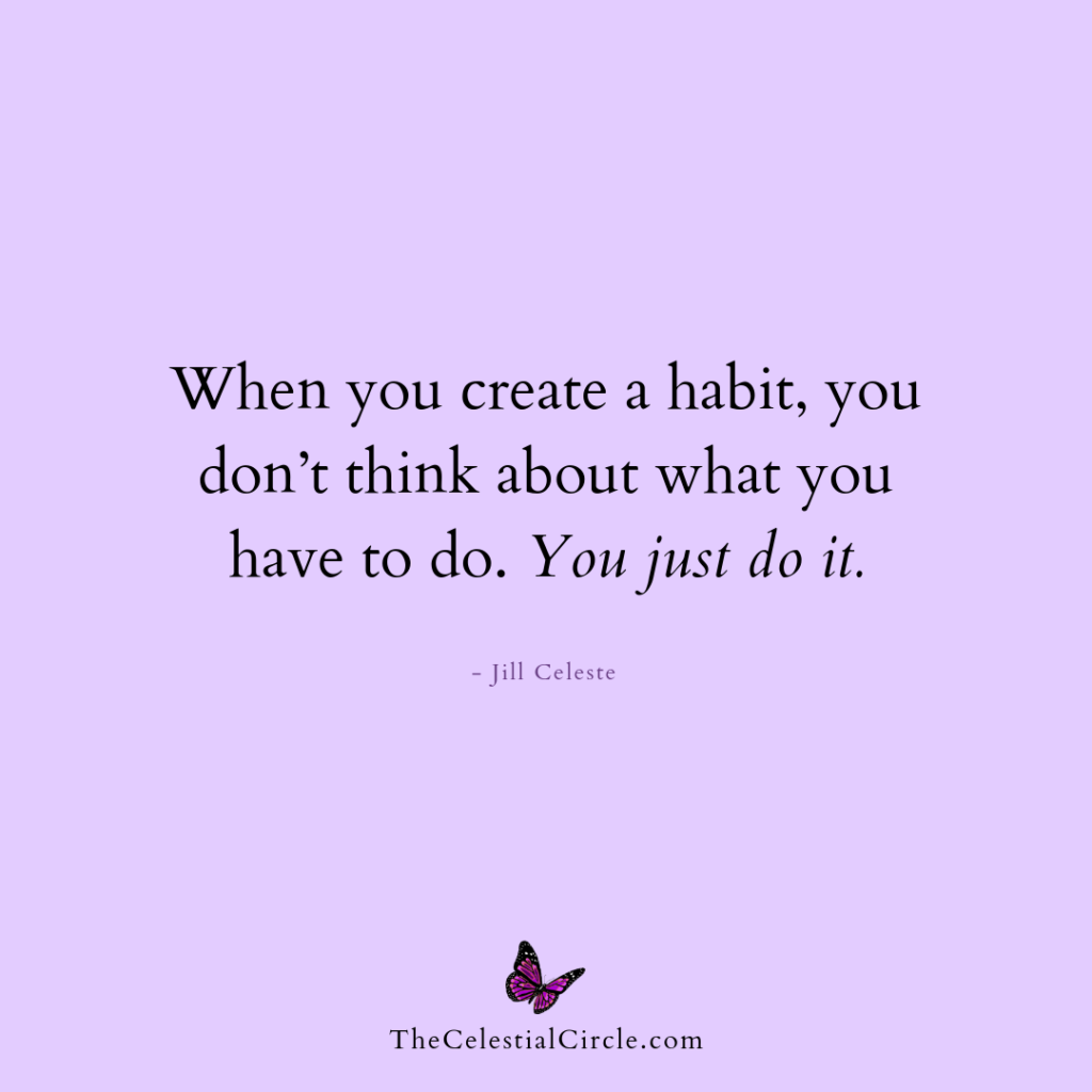 When you create a habit, you don’t think about what you have to do. You just do it. - Jill Celeste