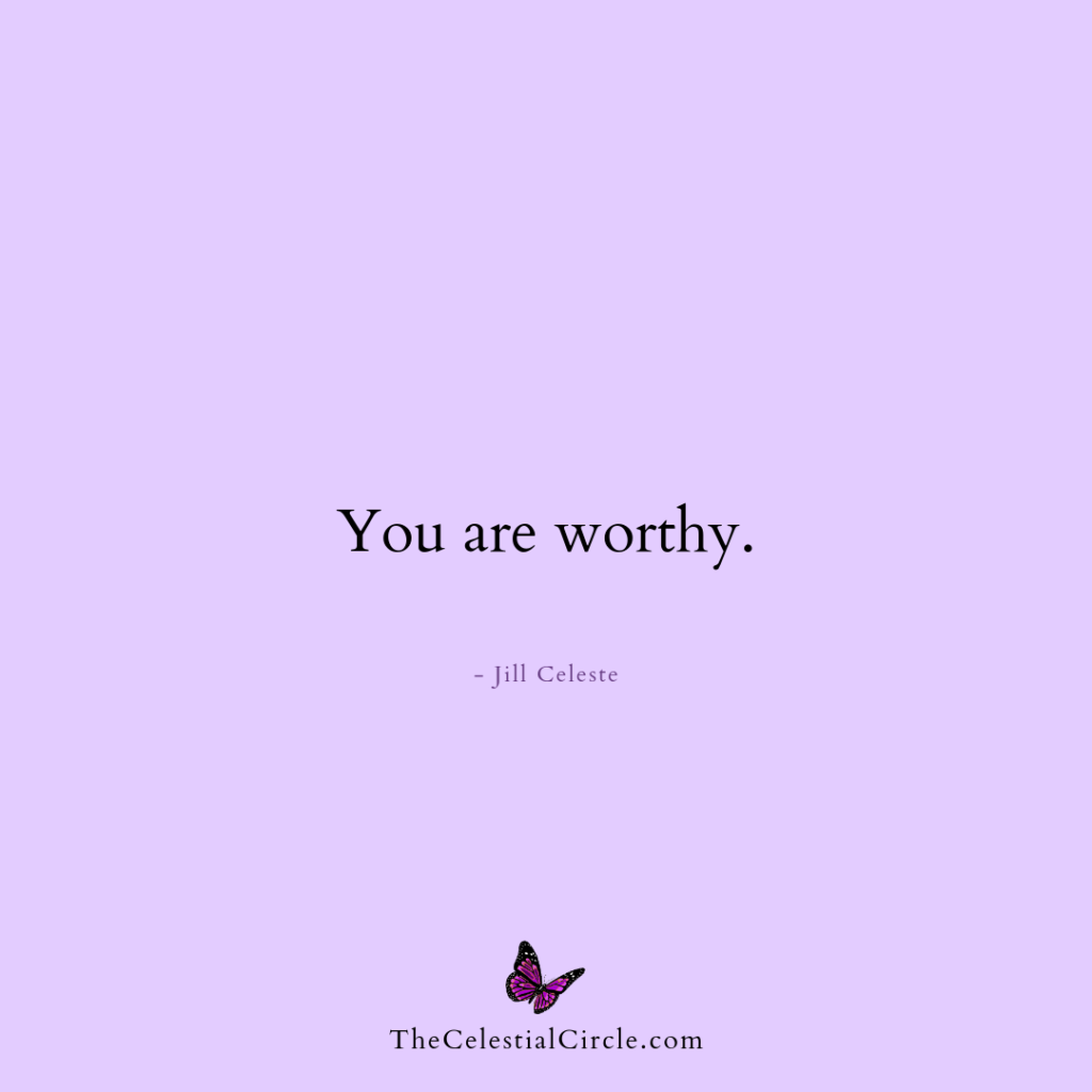 You are worthy. - Jill Celeste