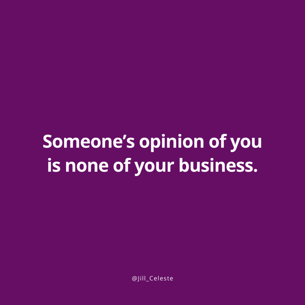 Someone's opinion of you is none of your business. - Jill Celeste