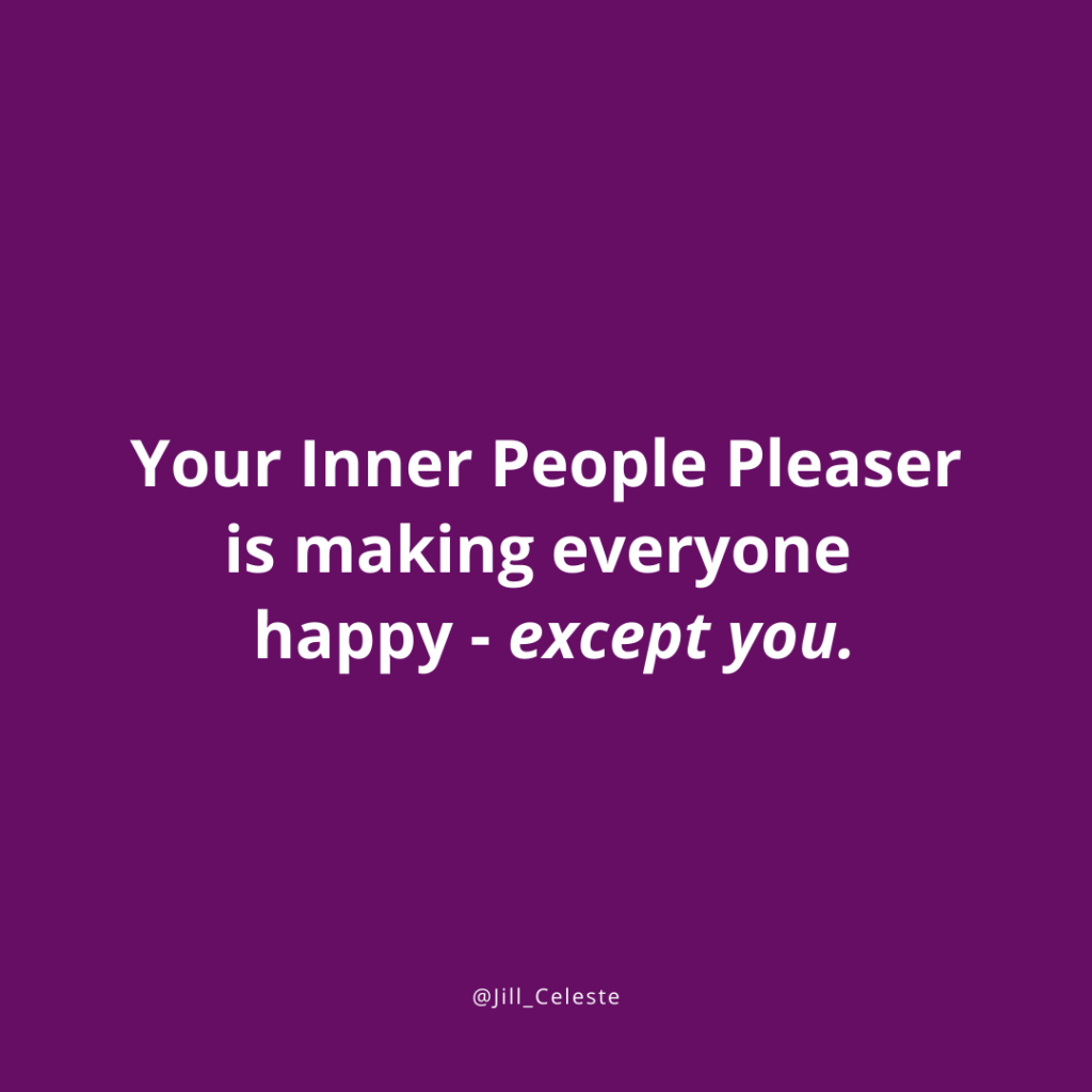 Your Inner People Pleaser is making everyone happy - except you. - Jill Celeste