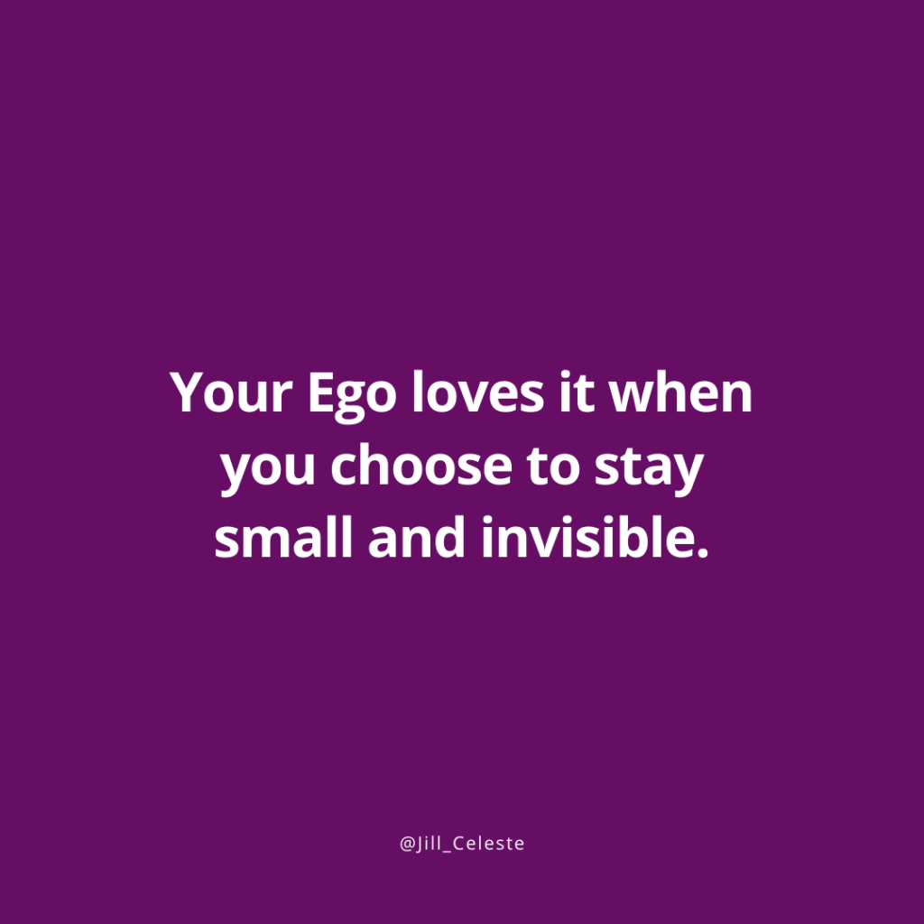 Your Ego loves it when you choose to stay small and invisible. - Jill Celeste