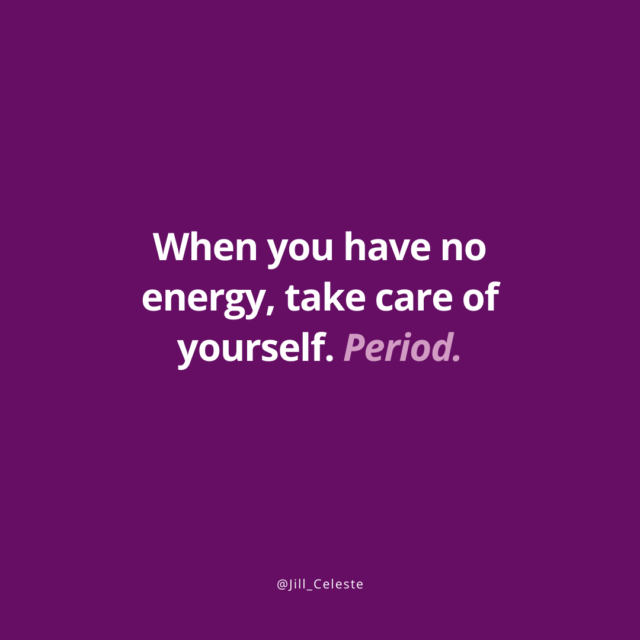 When you have no energy, take care of yourself. Period. - Jill Celeste