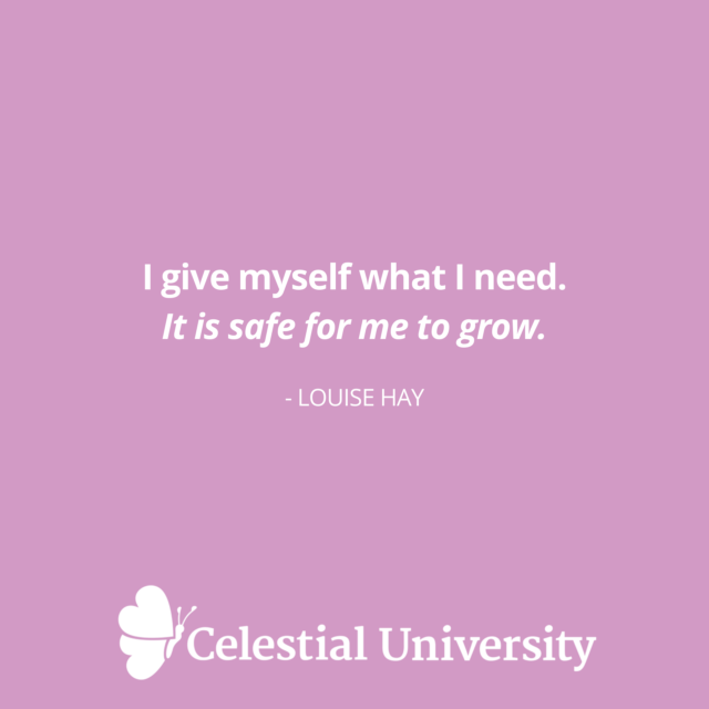 I give myself what I need. It is safe for me to grow. - Louise Hay