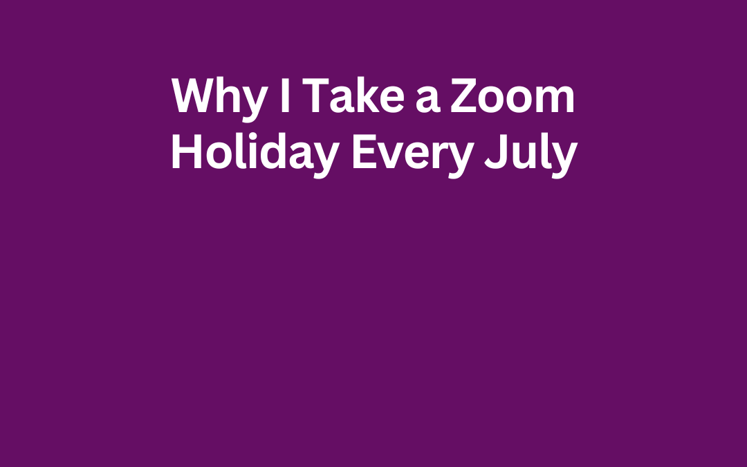 Why I Take a Zoom Holiday Every July by Jill Celeste