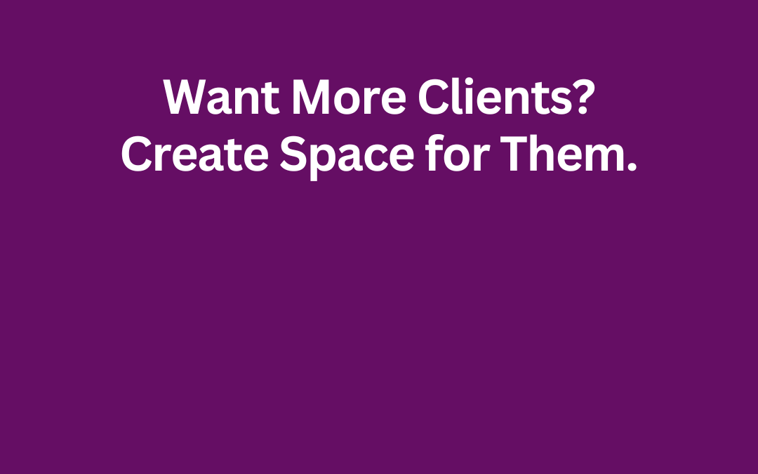 Want More Clients? Create Space for Them. by Jill Celeste