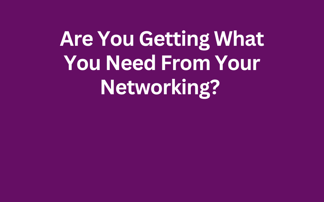 Are You Getting What You Need From Your Networking? by Jill Celeste